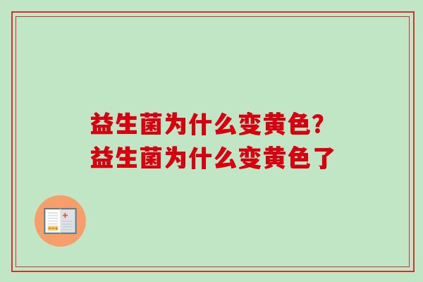 益生菌为什么变黄色？益生菌为什么变黄色了