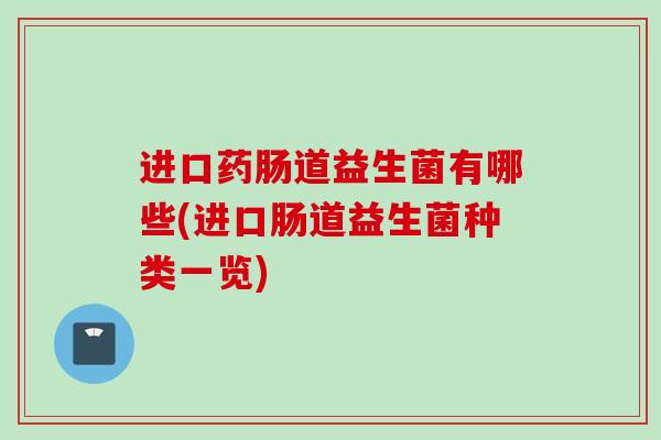进口药肠道益生菌有哪些(进口肠道益生菌种类一览) 进口药肠道益生菌有哪些(进口肠道益生菌种类一览)