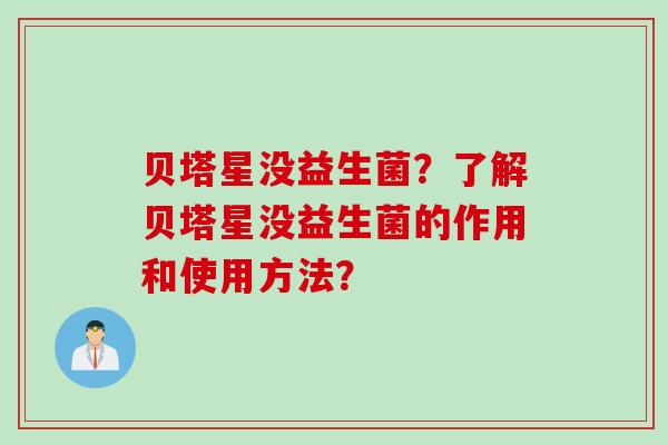 贝塔星没益生菌？了解贝塔星没益生菌的作用和使用方法？