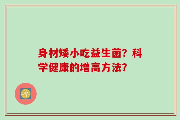 身材矮小吃益生菌？科学健康的增高方法？