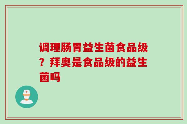 调理肠胃益生菌食品级？拜奥是食品级的益生菌吗