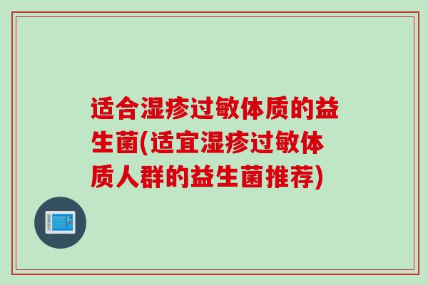 适合体质的益生菌(适宜体质人群的益生菌推荐) 适合体质的益生菌(适宜体质人群的益生菌推荐)