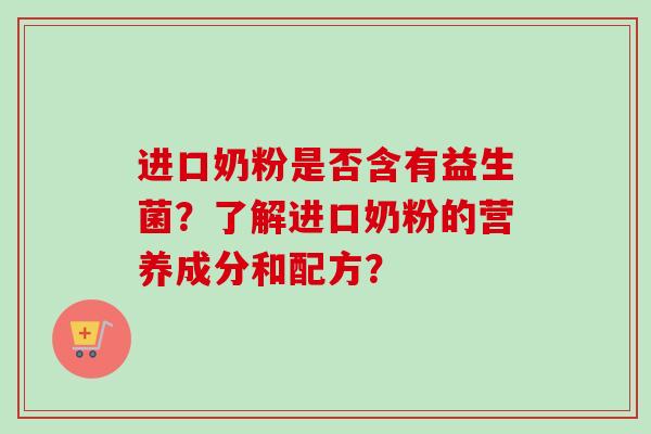 进口奶粉是否含有益生菌？了解进口奶粉的营养成分和配方？