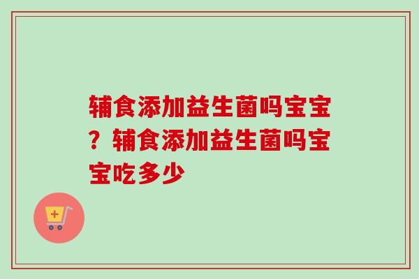 辅食添加益生菌吗宝宝？辅食添加益生菌吗宝宝吃多少