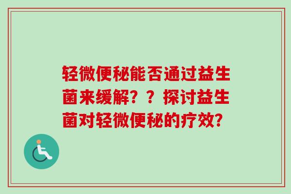 轻微能否通过益生菌来缓解??探讨益生菌对轻微的疗效? 轻微能否通过益生菌来缓解??探讨益生菌对轻微的疗效?
