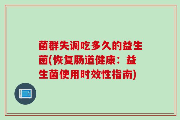 菌群失调吃多久的益生菌(恢复肠道健康:益生菌使用时效性指南) 菌群失调吃多久的益生菌(恢复肠道健康:益生菌使用时效性指南)