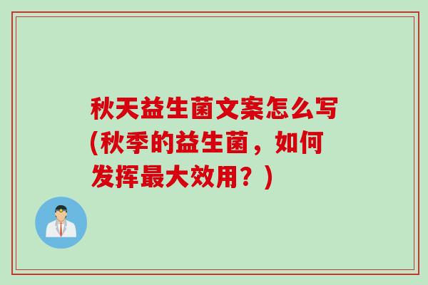 秋天益生菌文案怎么写(秋季的益生菌,如何发挥大效用?) 秋天益生菌文案怎么写(秋季的益生菌,如何发挥大效用?)