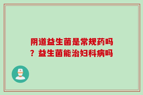 益生菌是常规药吗?益生菌能吗 益生菌是常规药吗?益生菌能吗