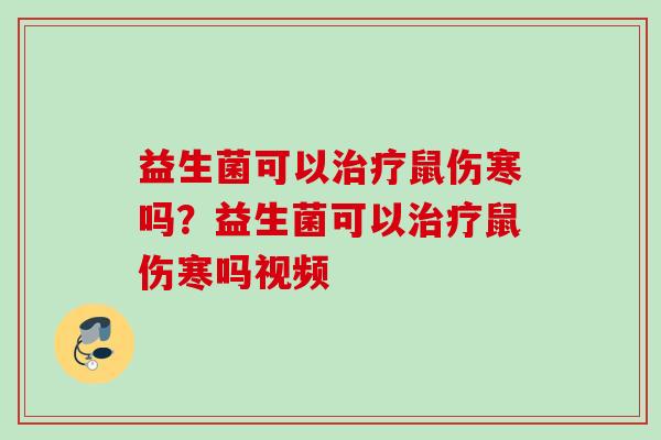益生菌可以鼠伤寒吗?益生菌可以鼠伤寒吗视频 益生菌可以鼠伤寒吗?益生菌可以鼠伤寒吗视频