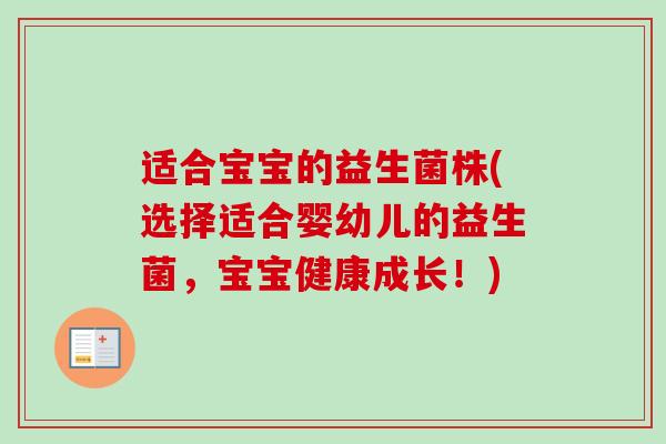 适合宝宝的益生菌株(选择适合婴幼儿的益生菌,宝宝健康成长!) 适合宝宝的益生菌株(选择适合婴幼儿的益生菌,宝宝健康成长!)