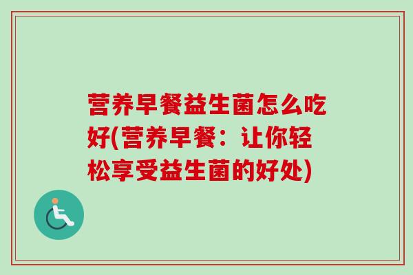 营养早餐益生菌怎么吃好(营养早餐：让你轻松享受益生菌的好处)