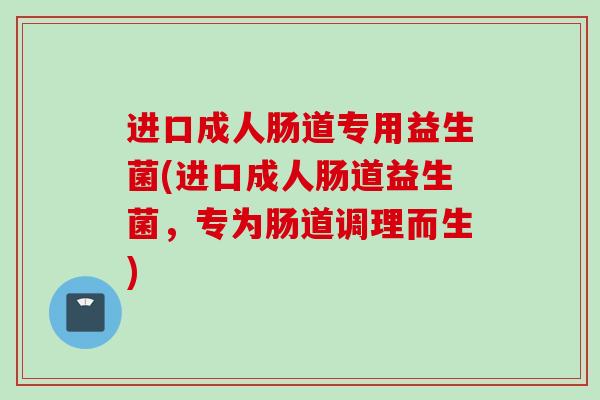 进口成人肠道专用益生菌(进口成人肠道益生菌,专为肠道调理而生) 进口成人肠道专用益生菌(进口成人肠道益生菌,专为肠道调理而生)