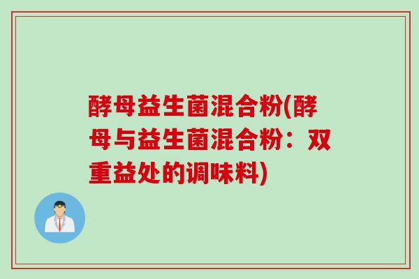 酵母益生菌混合粉(酵母与益生菌混合粉：双重益处的调味料)
