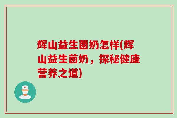 辉山益生菌奶怎样(辉山益生菌奶，探秘健康营养之道)