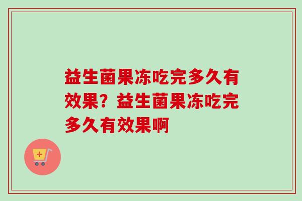 益生菌果冻吃完多久有效果？益生菌果冻吃完多久有效果啊