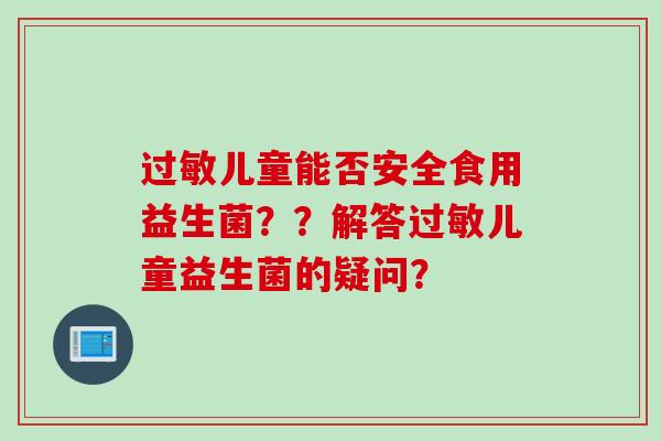 儿童能否安全食用益生菌？？解答儿童益生菌的疑问？
