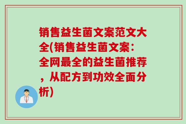 销售益生菌文案范文大全(销售益生菌文案:全网全的益生菌推荐,从配方到功效全面分析) 销售益生菌文案范文大全(销售益生菌文案:全网全的益生菌推荐,从配方到功效全面分析)