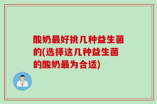 酸奶好挑几种益生菌的(选择这几种益生菌的酸奶为合适) 酸奶好挑几种益生菌的(选择这几种益生菌的酸奶为合适)