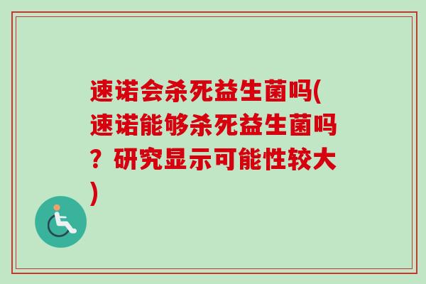 速诺会杀死益生菌吗(速诺能够杀死益生菌吗？研究显示可能性较大)
