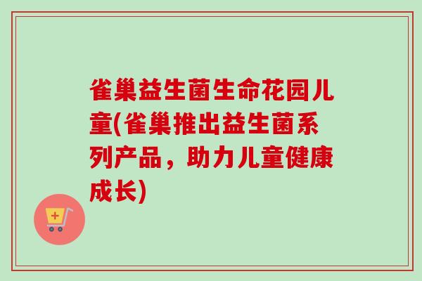 雀巢益生菌生命花园儿童(雀巢推出益生菌系列产品,助力儿童健康成长) 雀巢益生菌生命花园儿童(雀巢推出益生菌系列产品,助力儿童健康成长)