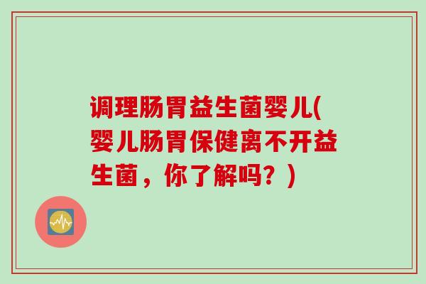 调理肠胃益生菌婴儿(婴儿肠胃保健离不开益生菌，你了解吗？)