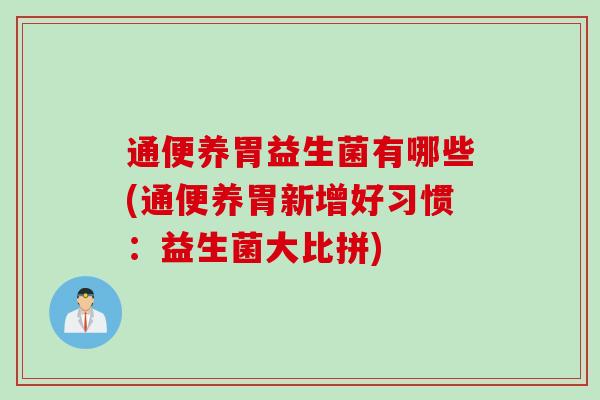 通便养胃益生菌有哪些(通便养胃新增好习惯:益生菌大比拼) 通便养胃益生菌有哪些(通便养胃新增好习惯:益生菌大比拼)