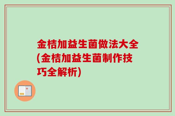 金桔加益生菌做法大全(金桔加益生菌制作技巧全解析)