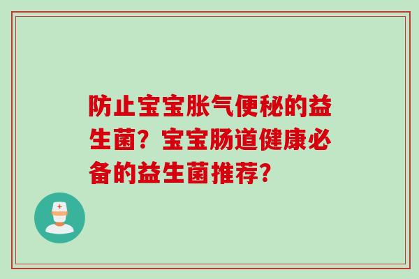 防止宝宝的益生菌？宝宝肠道健康必备的益生菌推荐？