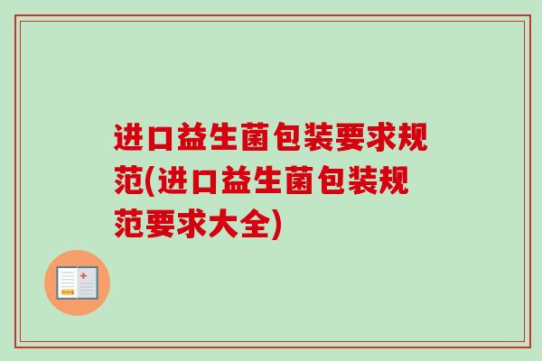 进口益生菌包装要求规范(进口益生菌包装规范要求大全)