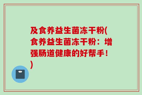 及食养益生菌冻干粉(食养益生菌冻干粉：增强肠道健康的好帮手！)