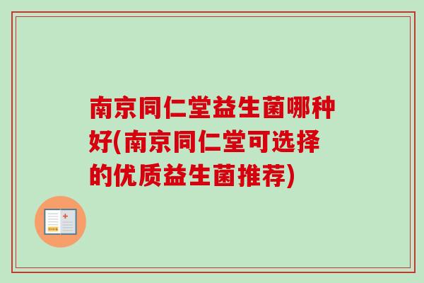 南京同仁堂益生菌哪种好(南京同仁堂可选择的优质益生菌推荐) 南京同仁堂益生菌哪种好(南京同仁堂可选择的优质益生菌推荐)