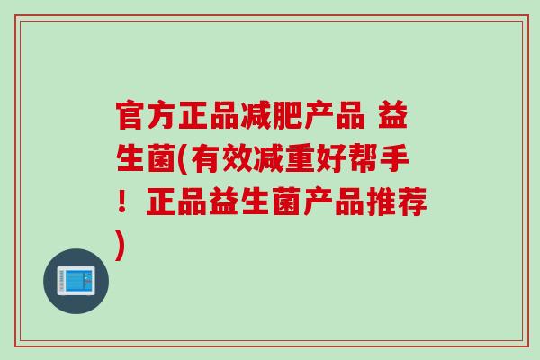 官方正品产品 益生菌(有效减重好帮手！正品益生菌产品推荐)