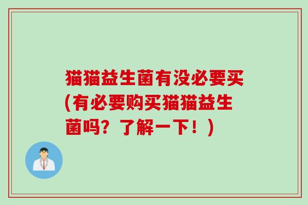 猫猫益生菌有没必要买(有必要购买猫猫益生菌吗?了解一下!) 猫猫益生菌有没必要买(有必要购买猫猫益生菌吗?了解一下!)