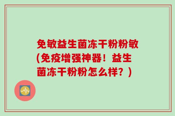 免敏益生菌冻干粉粉敏(增强神器！益生菌冻干粉粉怎么样？)