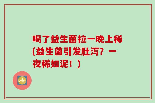 喝了益生菌拉一晚上稀(益生菌引发肚泻？一夜稀如泥！)