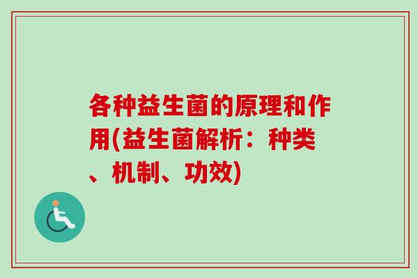 各种益生菌的原理和作用(益生菌解析：种类、机制、功效)