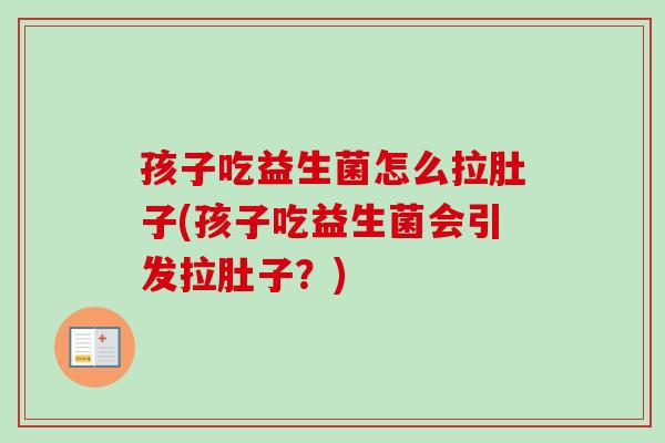 孩子吃益生菌怎么拉肚子(孩子吃益生菌会引发拉肚子?) 孩子吃益生菌怎么拉肚子(孩子吃益生菌会引发拉肚子?)
