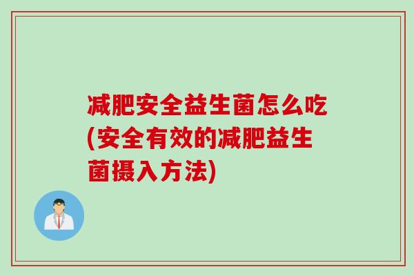 安全益生菌怎么吃(安全有效的益生菌摄入方法) 安全益生菌怎么吃(安全有效的益生菌摄入方法)