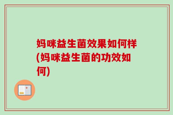 妈咪益生菌效果如何样(妈咪益生菌的功效如何) 妈咪益生菌效果如何样(妈咪益生菌的功效如何)