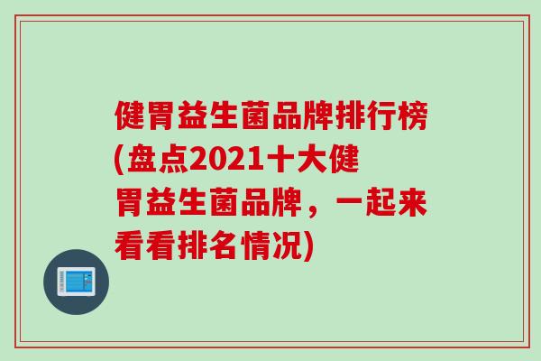 健胃益生菌品牌排行榜(盘点2021十大健胃益生菌品牌，一起来看看排名情况)