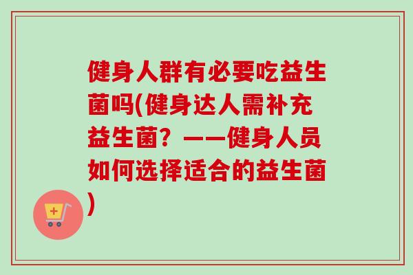 健身人群有必要吃益生菌吗(健身达人需补充益生菌？——健身人员如何选择适合的益生菌)