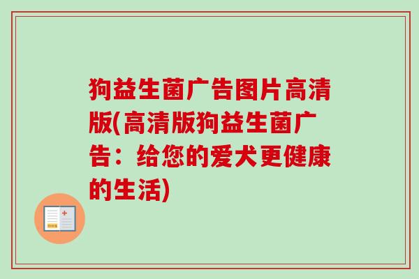 狗益生菌广告图片高清版(高清版狗益生菌广告:给您的爱犬更健康的生活) 狗益生菌广告图片高清版(高清版狗益生菌广告:给您的爱犬更健康的生活)