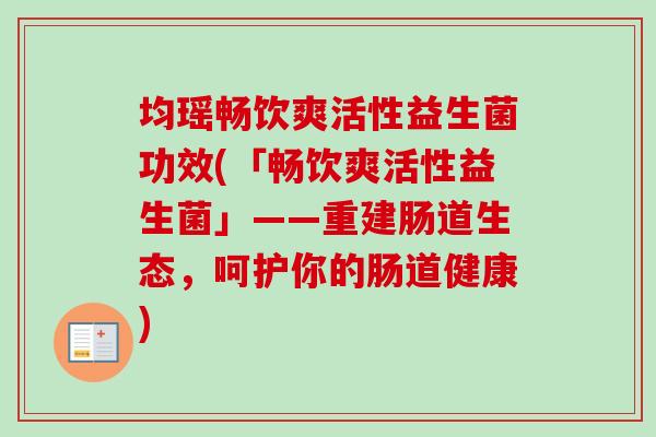 均瑶畅饮爽活性益生菌功效(「畅饮爽活性益生菌」——重建肠道生态，呵护你的肠道健康)
