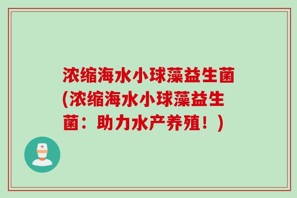浓缩海水小球藻益生菌(浓缩海水小球藻益生菌：助力水产养殖！)