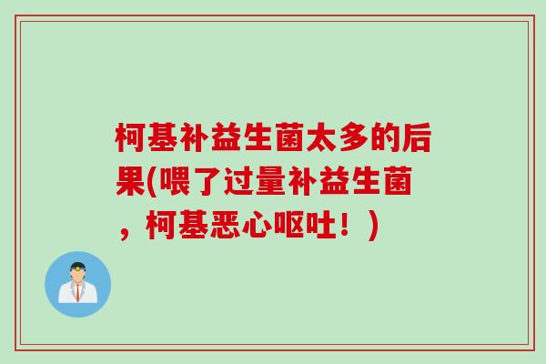 柯基补益生菌太多的后果(喂了过量补益生菌,柯基恶心!) 柯基补益生菌太多的后果(喂了过量补益生菌,柯基恶心!)