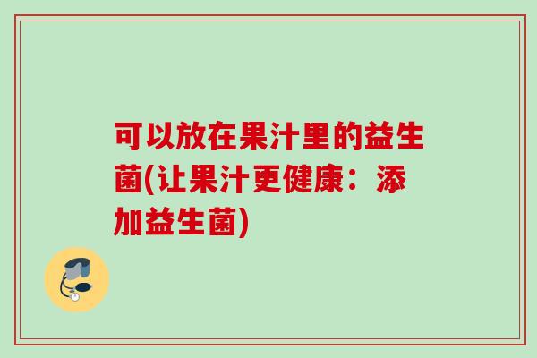 可以放在果汁里的益生菌(让果汁更健康：添加益生菌)