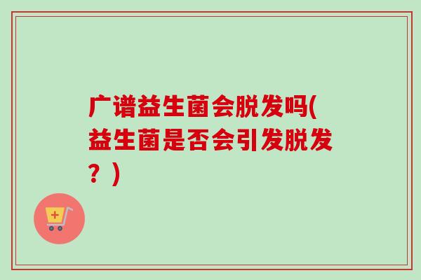 广谱益生菌会吗(益生菌是否会引发？)