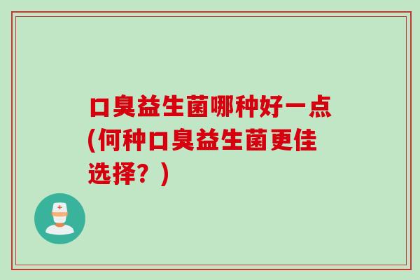 益生菌哪种好一点(何种益生菌更佳选择？)