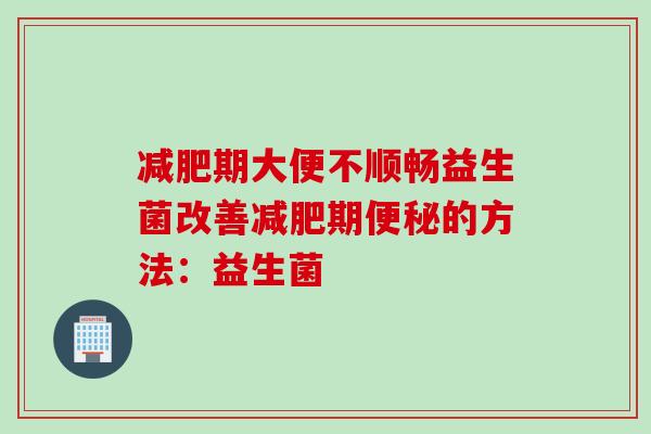 期大便不顺畅益生菌改善期的方法:益生菌 期大便不顺畅益生菌改善期的方法:益生菌