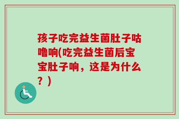 孩子吃完益生菌肚子咕噜响(吃完益生菌后宝宝肚子响，这是为什么？)